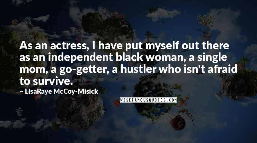 LisaRaye McCoy-Misick Quotes: As an actress, I have put myself out there as an independent black woman, a single mom, a go-getter, a hustler who isn't afraid to survive.