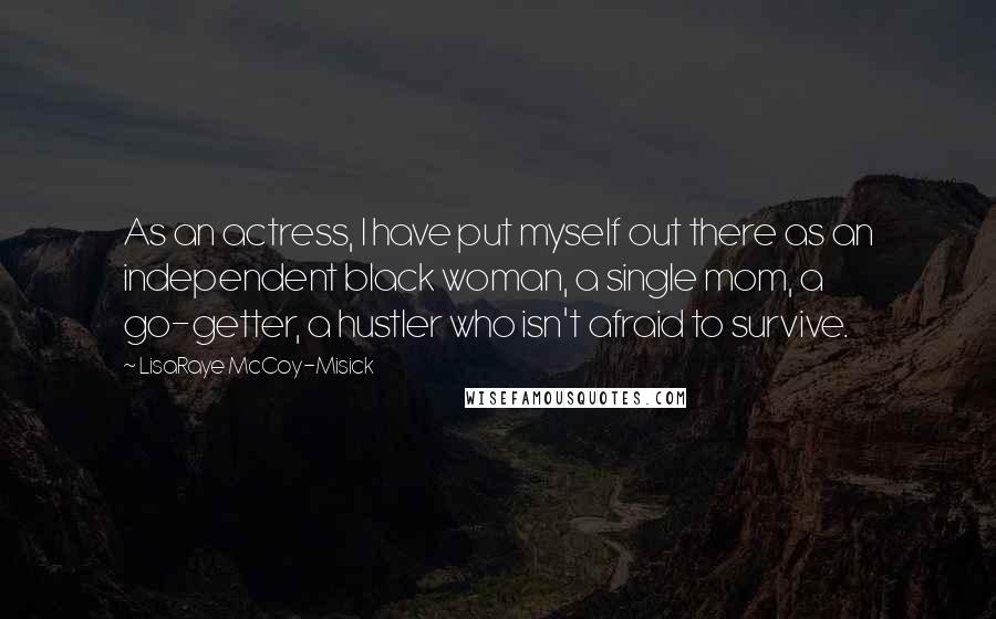 LisaRaye McCoy-Misick Quotes: As an actress, I have put myself out there as an independent black woman, a single mom, a go-getter, a hustler who isn't afraid to survive.