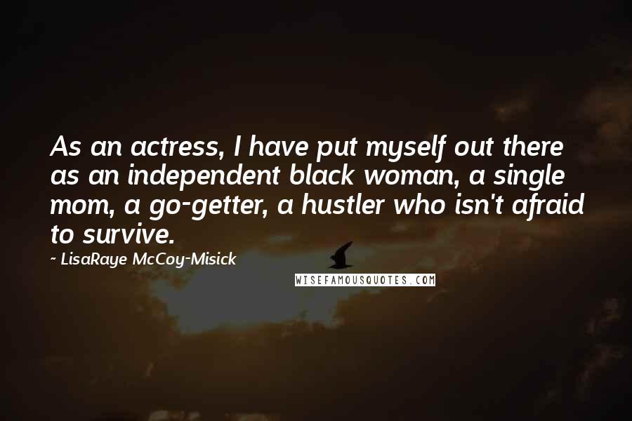 LisaRaye McCoy-Misick Quotes: As an actress, I have put myself out there as an independent black woman, a single mom, a go-getter, a hustler who isn't afraid to survive.