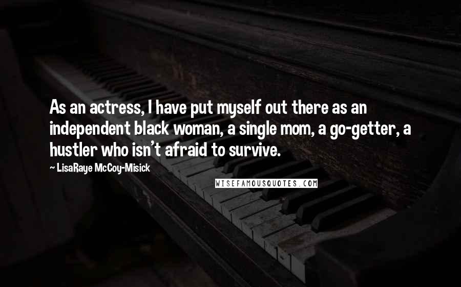 LisaRaye McCoy-Misick Quotes: As an actress, I have put myself out there as an independent black woman, a single mom, a go-getter, a hustler who isn't afraid to survive.