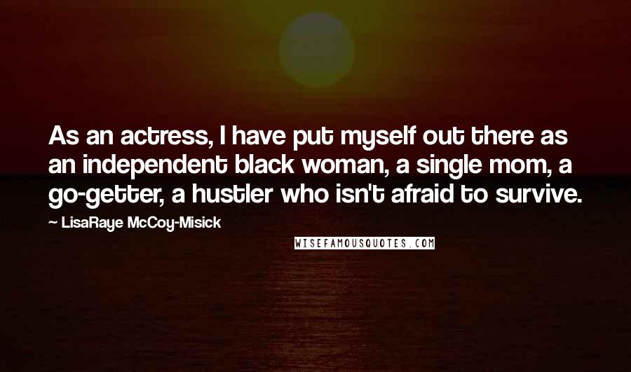 LisaRaye McCoy-Misick Quotes: As an actress, I have put myself out there as an independent black woman, a single mom, a go-getter, a hustler who isn't afraid to survive.