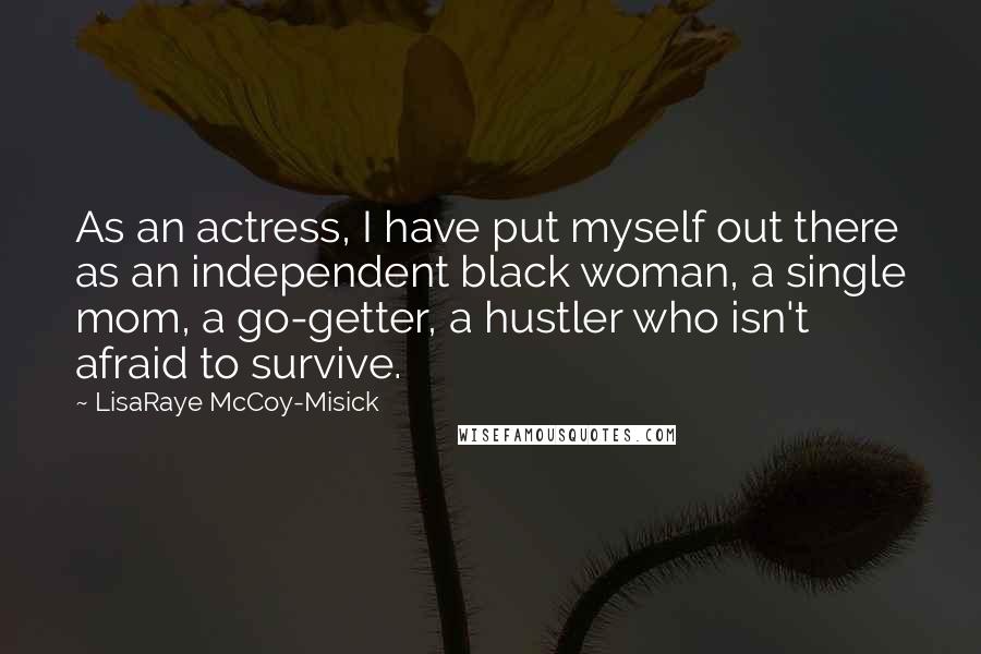 LisaRaye McCoy-Misick Quotes: As an actress, I have put myself out there as an independent black woman, a single mom, a go-getter, a hustler who isn't afraid to survive.
