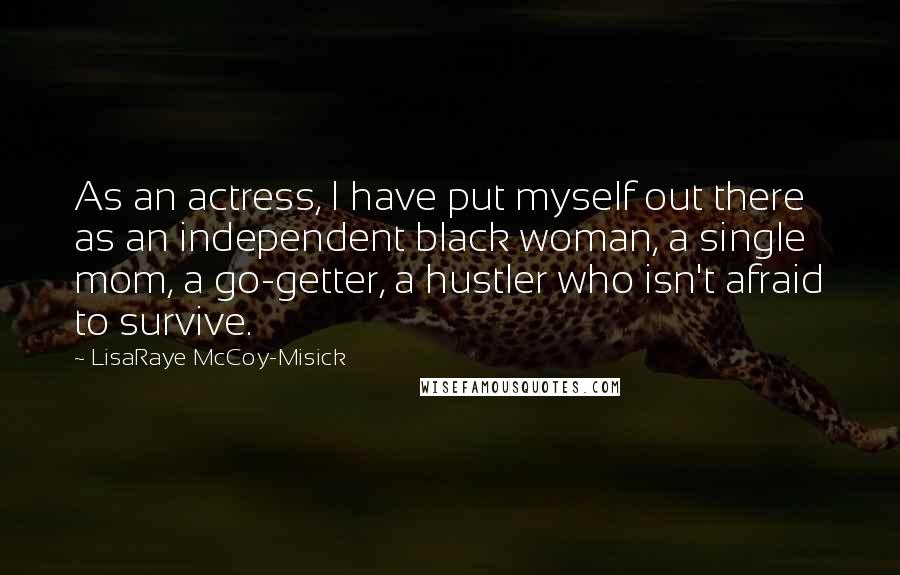 LisaRaye McCoy-Misick Quotes: As an actress, I have put myself out there as an independent black woman, a single mom, a go-getter, a hustler who isn't afraid to survive.
