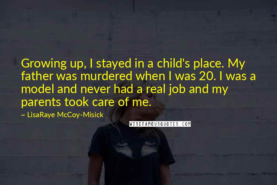 LisaRaye McCoy-Misick Quotes: Growing up, I stayed in a child's place. My father was murdered when I was 20. I was a model and never had a real job and my parents took care of me.