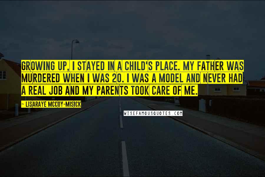 LisaRaye McCoy-Misick Quotes: Growing up, I stayed in a child's place. My father was murdered when I was 20. I was a model and never had a real job and my parents took care of me.