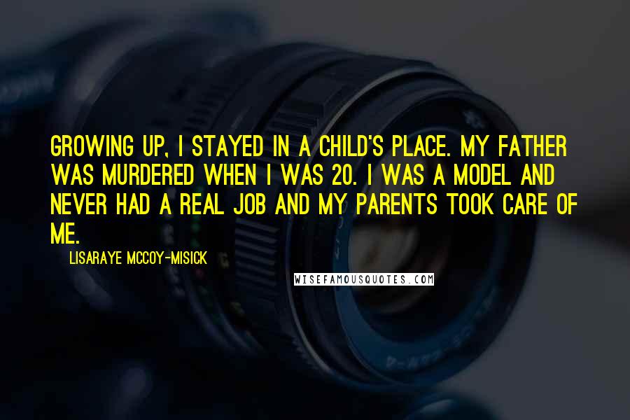 LisaRaye McCoy-Misick Quotes: Growing up, I stayed in a child's place. My father was murdered when I was 20. I was a model and never had a real job and my parents took care of me.