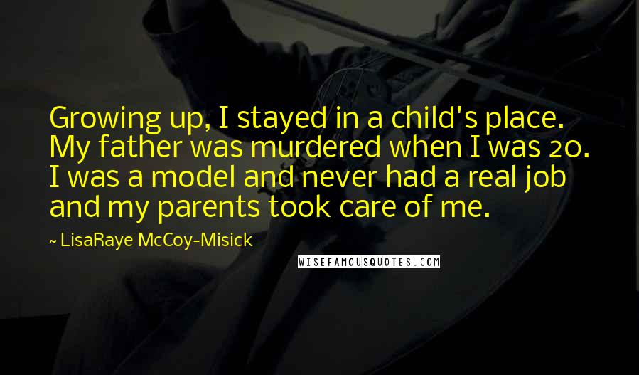 LisaRaye McCoy-Misick Quotes: Growing up, I stayed in a child's place. My father was murdered when I was 20. I was a model and never had a real job and my parents took care of me.