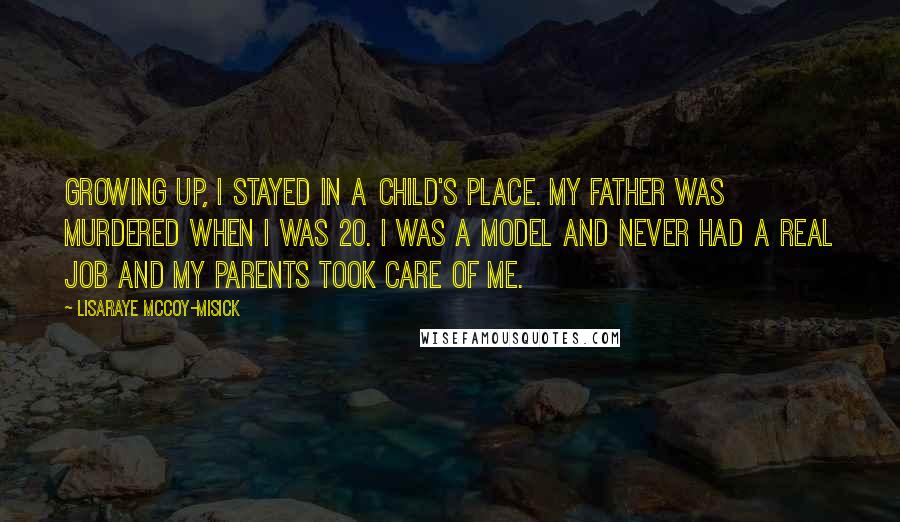 LisaRaye McCoy-Misick Quotes: Growing up, I stayed in a child's place. My father was murdered when I was 20. I was a model and never had a real job and my parents took care of me.