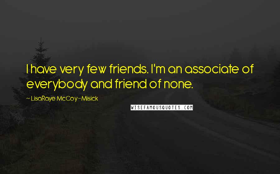 LisaRaye McCoy-Misick Quotes: I have very few friends. I'm an associate of everybody and friend of none.