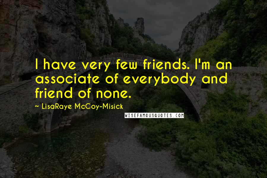 LisaRaye McCoy-Misick Quotes: I have very few friends. I'm an associate of everybody and friend of none.