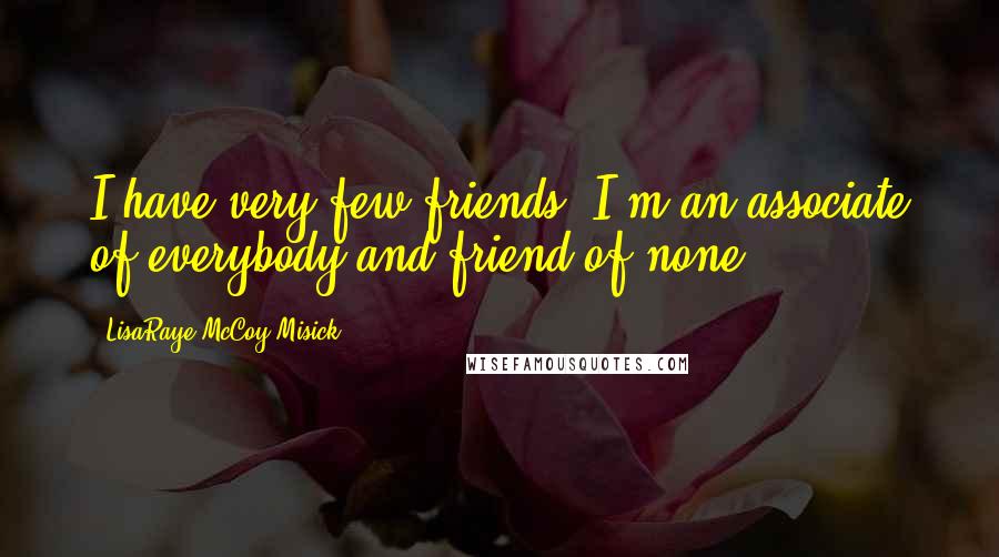 LisaRaye McCoy-Misick Quotes: I have very few friends. I'm an associate of everybody and friend of none.