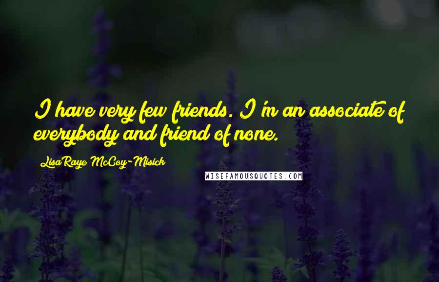 LisaRaye McCoy-Misick Quotes: I have very few friends. I'm an associate of everybody and friend of none.