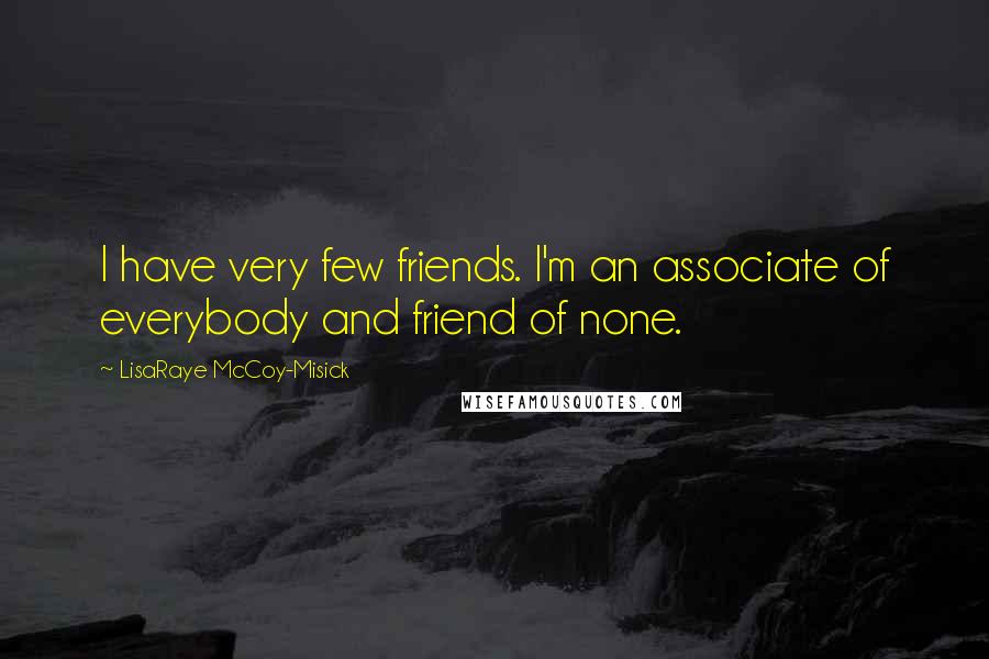 LisaRaye McCoy-Misick Quotes: I have very few friends. I'm an associate of everybody and friend of none.