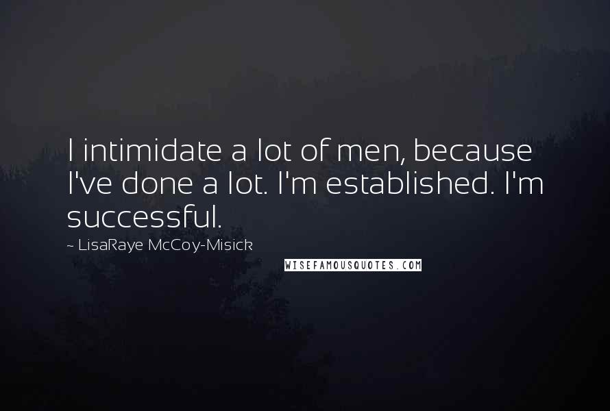 LisaRaye McCoy-Misick Quotes: I intimidate a lot of men, because I've done a lot. I'm established. I'm successful.
