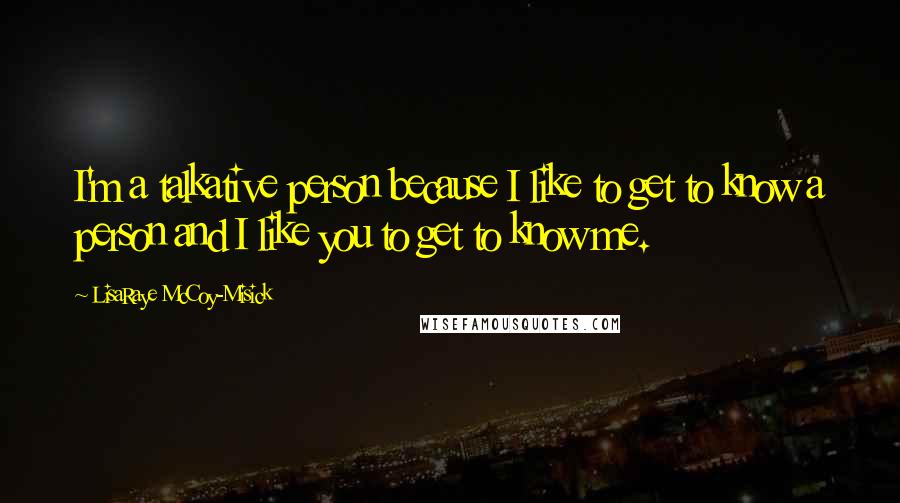 LisaRaye McCoy-Misick Quotes: I'm a talkative person because I like to get to know a person and I like you to get to know me.