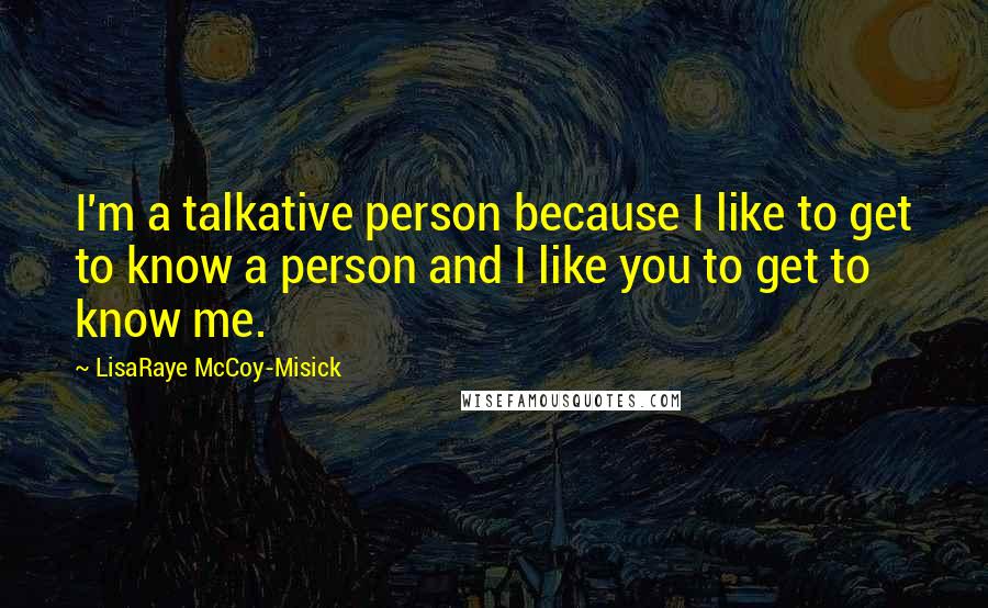 LisaRaye McCoy-Misick Quotes: I'm a talkative person because I like to get to know a person and I like you to get to know me.