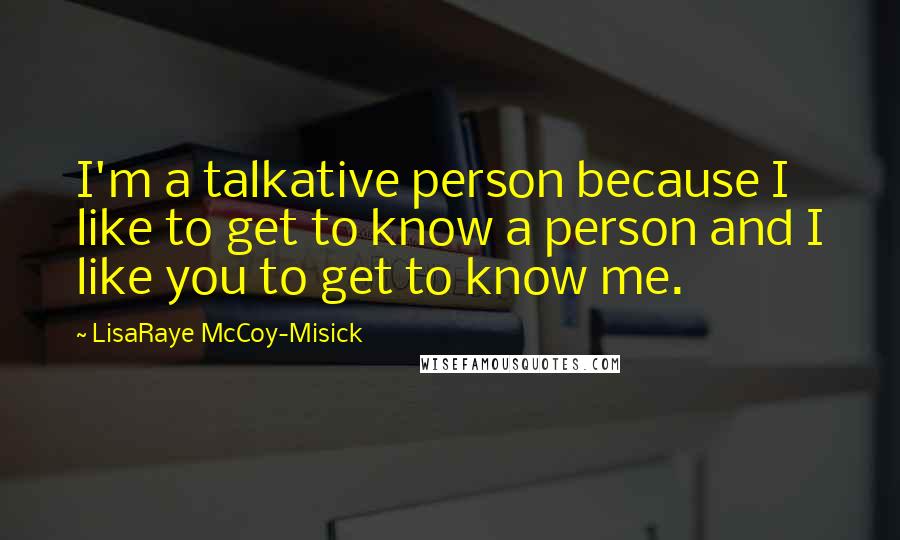 LisaRaye McCoy-Misick Quotes: I'm a talkative person because I like to get to know a person and I like you to get to know me.