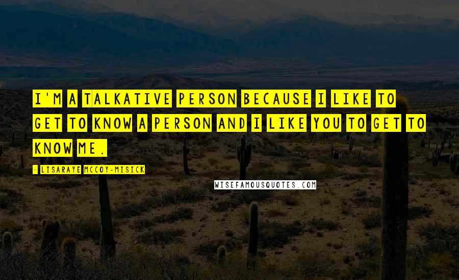 LisaRaye McCoy-Misick Quotes: I'm a talkative person because I like to get to know a person and I like you to get to know me.