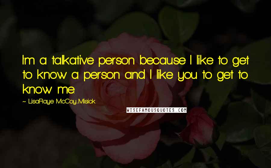 LisaRaye McCoy-Misick Quotes: I'm a talkative person because I like to get to know a person and I like you to get to know me.