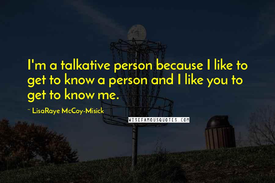 LisaRaye McCoy-Misick Quotes: I'm a talkative person because I like to get to know a person and I like you to get to know me.