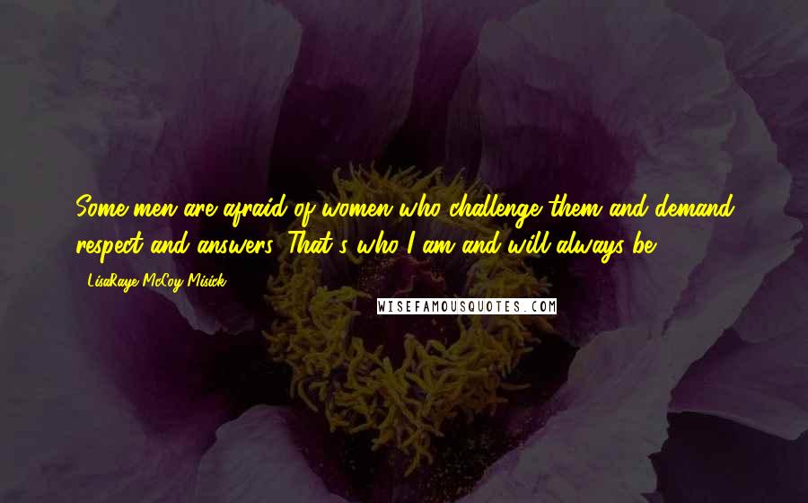 LisaRaye McCoy-Misick Quotes: Some men are afraid of women who challenge them and demand respect and answers. That's who I am and will always be.