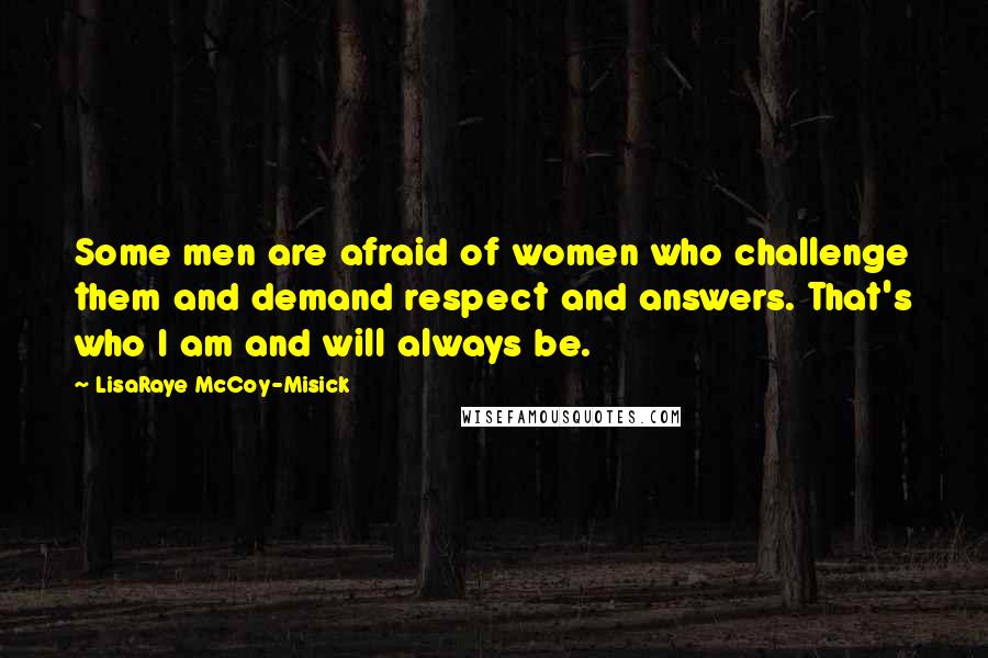 LisaRaye McCoy-Misick Quotes: Some men are afraid of women who challenge them and demand respect and answers. That's who I am and will always be.