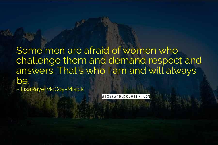 LisaRaye McCoy-Misick Quotes: Some men are afraid of women who challenge them and demand respect and answers. That's who I am and will always be.