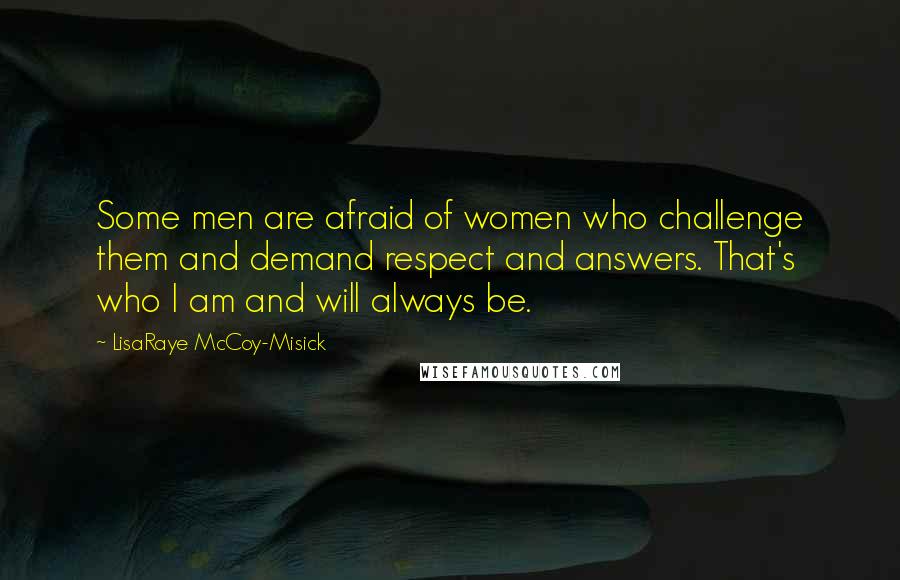 LisaRaye McCoy-Misick Quotes: Some men are afraid of women who challenge them and demand respect and answers. That's who I am and will always be.