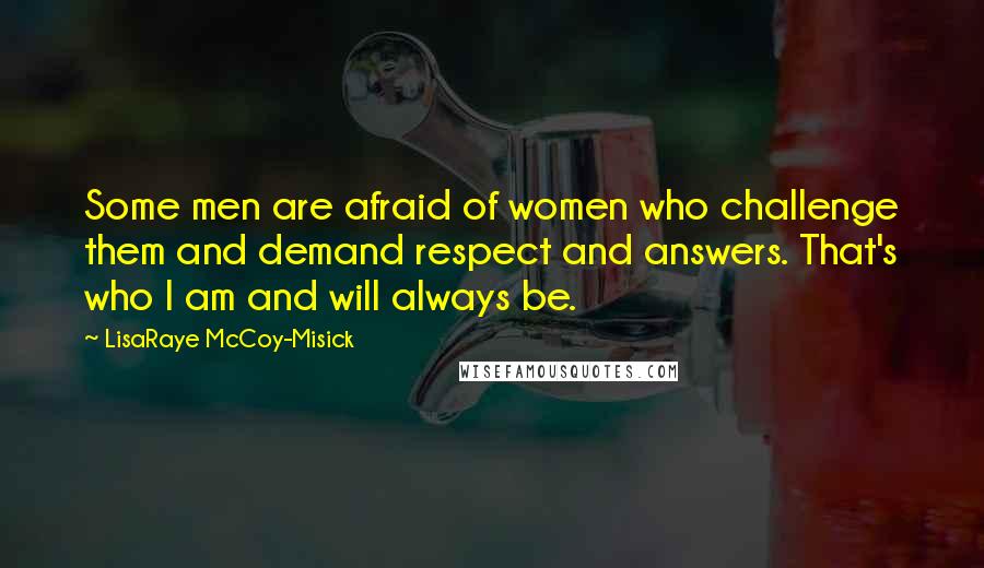 LisaRaye McCoy-Misick Quotes: Some men are afraid of women who challenge them and demand respect and answers. That's who I am and will always be.