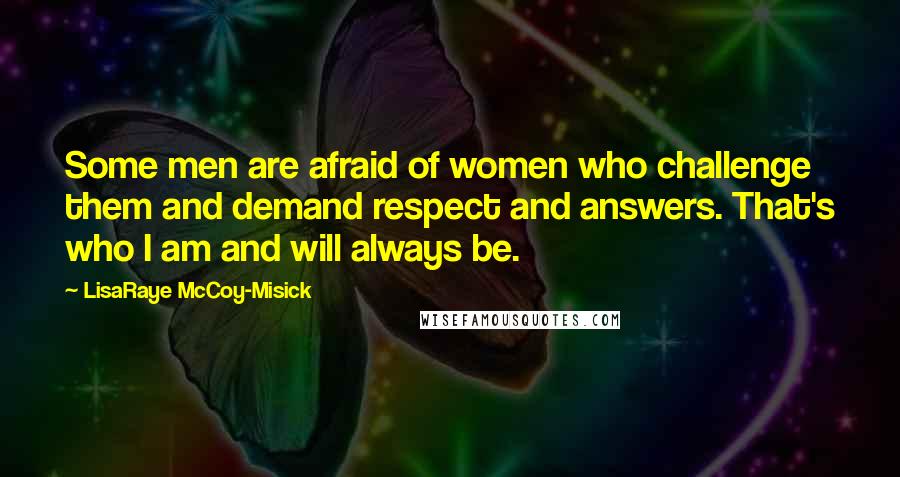 LisaRaye McCoy-Misick Quotes: Some men are afraid of women who challenge them and demand respect and answers. That's who I am and will always be.