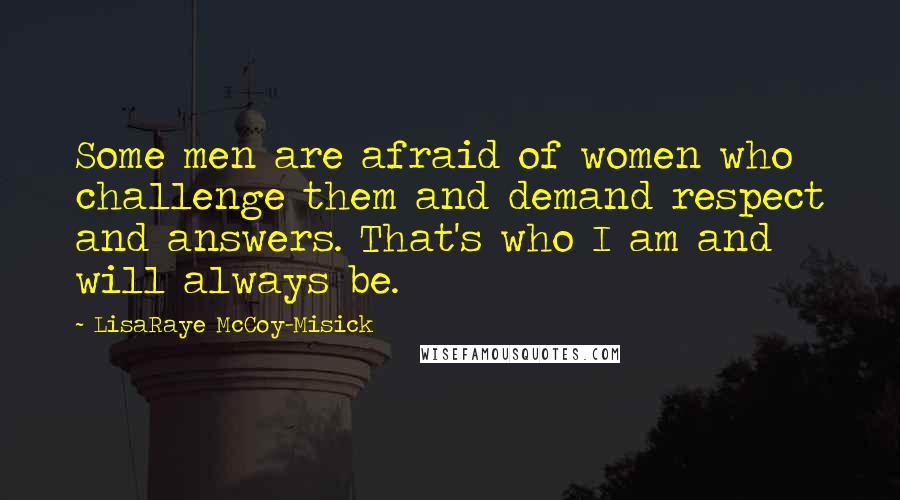 LisaRaye McCoy-Misick Quotes: Some men are afraid of women who challenge them and demand respect and answers. That's who I am and will always be.