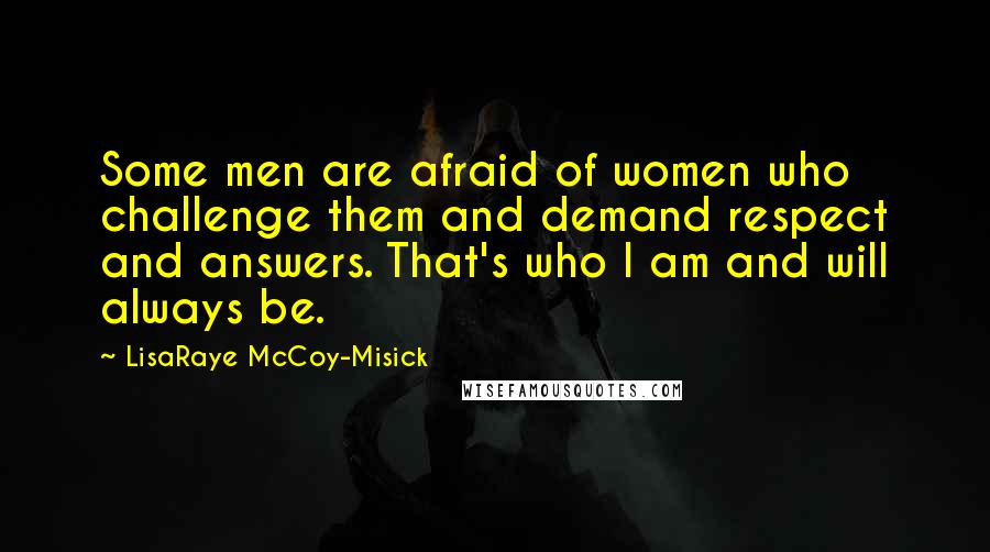 LisaRaye McCoy-Misick Quotes: Some men are afraid of women who challenge them and demand respect and answers. That's who I am and will always be.