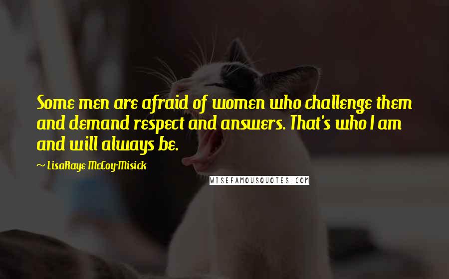 LisaRaye McCoy-Misick Quotes: Some men are afraid of women who challenge them and demand respect and answers. That's who I am and will always be.