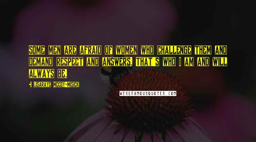 LisaRaye McCoy-Misick Quotes: Some men are afraid of women who challenge them and demand respect and answers. That's who I am and will always be.