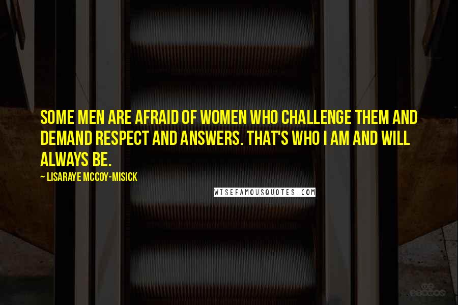 LisaRaye McCoy-Misick Quotes: Some men are afraid of women who challenge them and demand respect and answers. That's who I am and will always be.