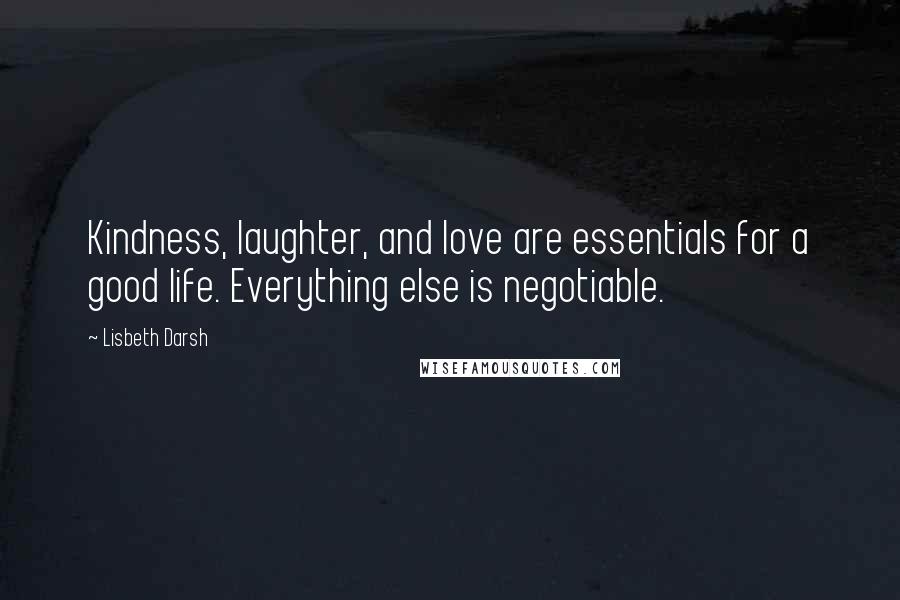 Lisbeth Darsh Quotes: Kindness, laughter, and love are essentials for a good life. Everything else is negotiable.