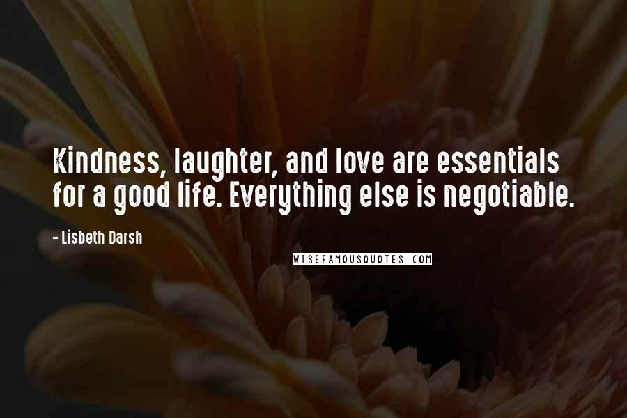 Lisbeth Darsh Quotes: Kindness, laughter, and love are essentials for a good life. Everything else is negotiable.