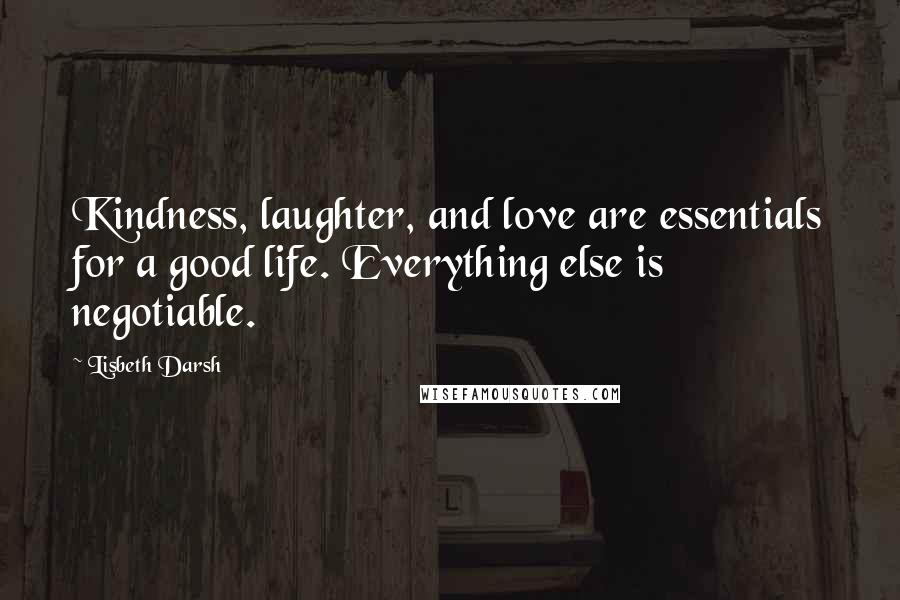 Lisbeth Darsh Quotes: Kindness, laughter, and love are essentials for a good life. Everything else is negotiable.