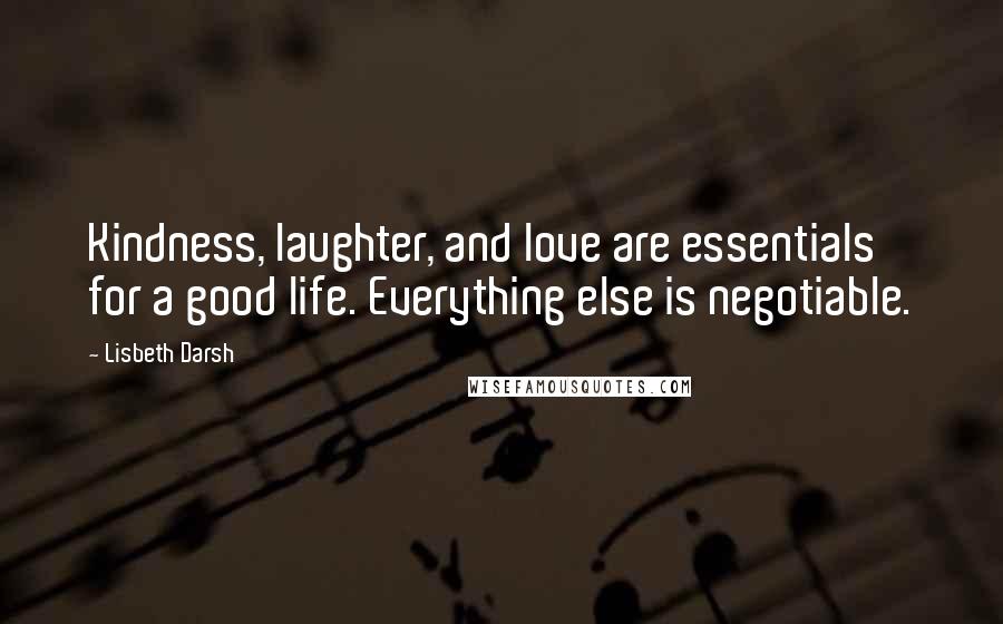 Lisbeth Darsh Quotes: Kindness, laughter, and love are essentials for a good life. Everything else is negotiable.