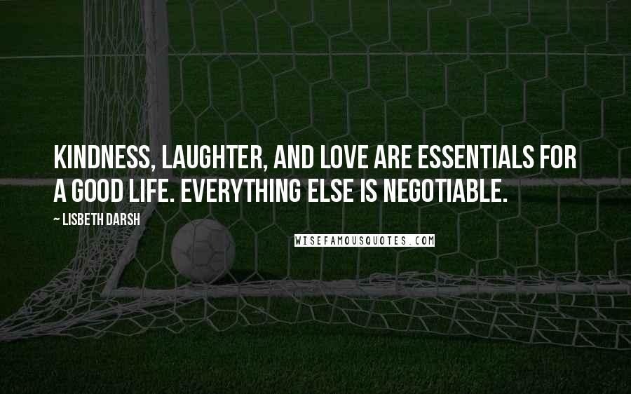 Lisbeth Darsh Quotes: Kindness, laughter, and love are essentials for a good life. Everything else is negotiable.