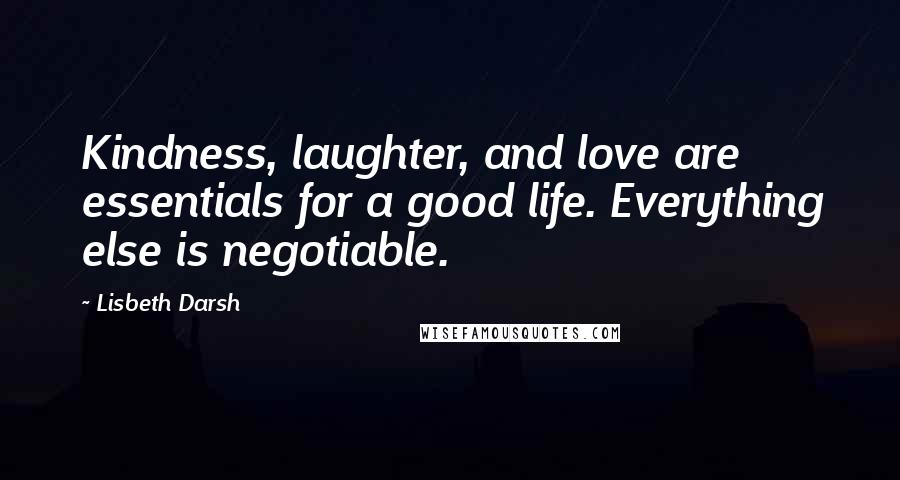 Lisbeth Darsh Quotes: Kindness, laughter, and love are essentials for a good life. Everything else is negotiable.