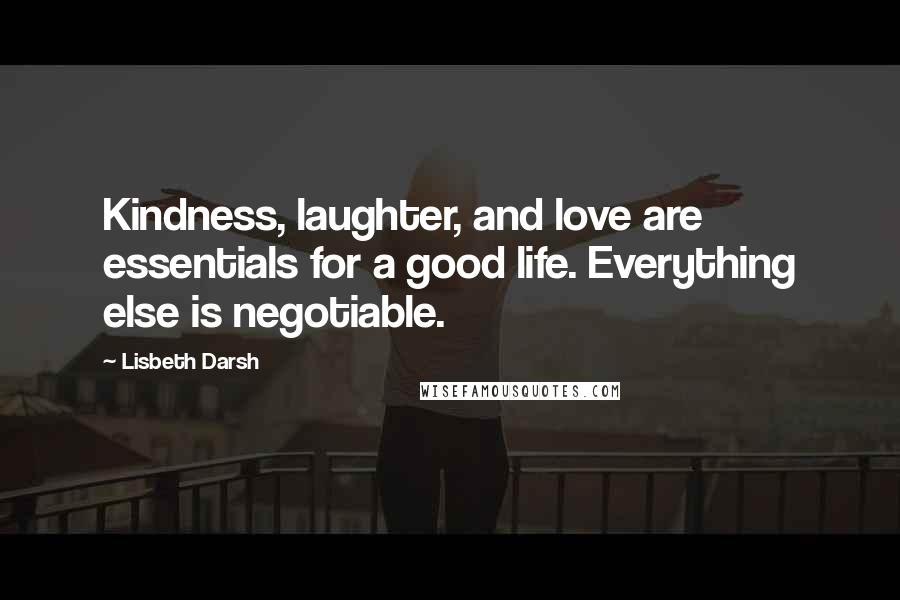 Lisbeth Darsh Quotes: Kindness, laughter, and love are essentials for a good life. Everything else is negotiable.