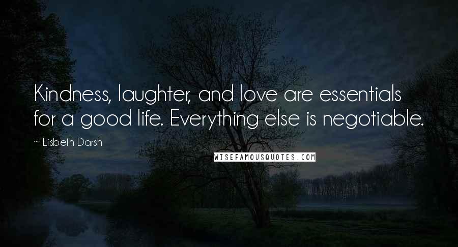 Lisbeth Darsh Quotes: Kindness, laughter, and love are essentials for a good life. Everything else is negotiable.