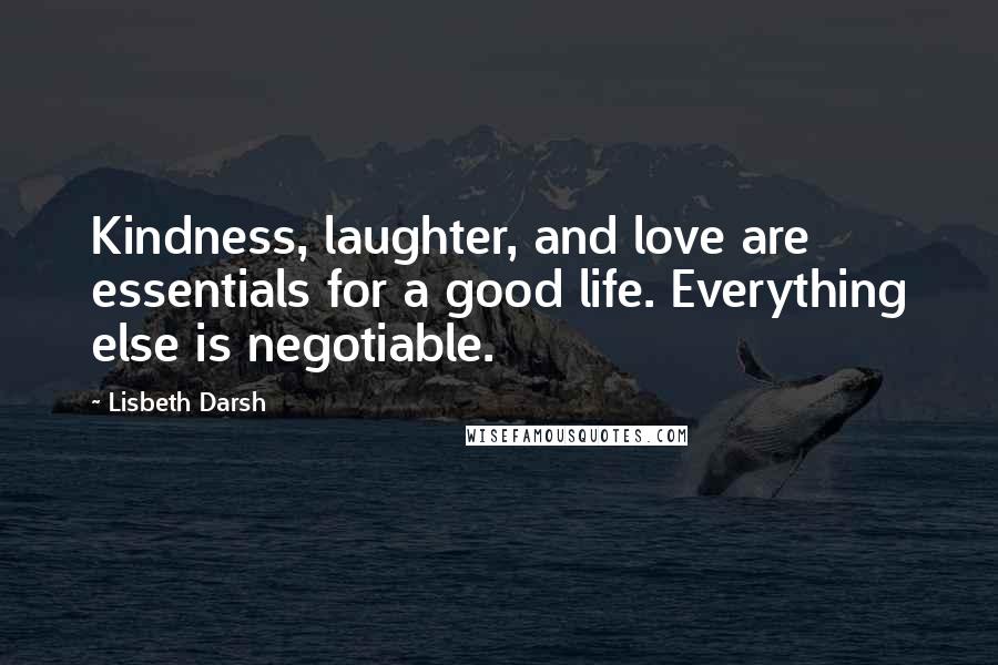 Lisbeth Darsh Quotes: Kindness, laughter, and love are essentials for a good life. Everything else is negotiable.