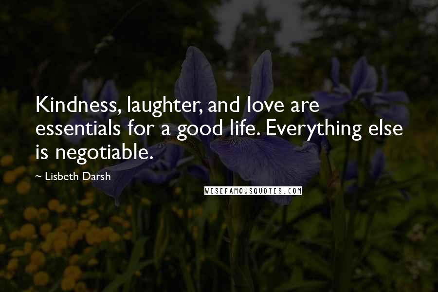 Lisbeth Darsh Quotes: Kindness, laughter, and love are essentials for a good life. Everything else is negotiable.