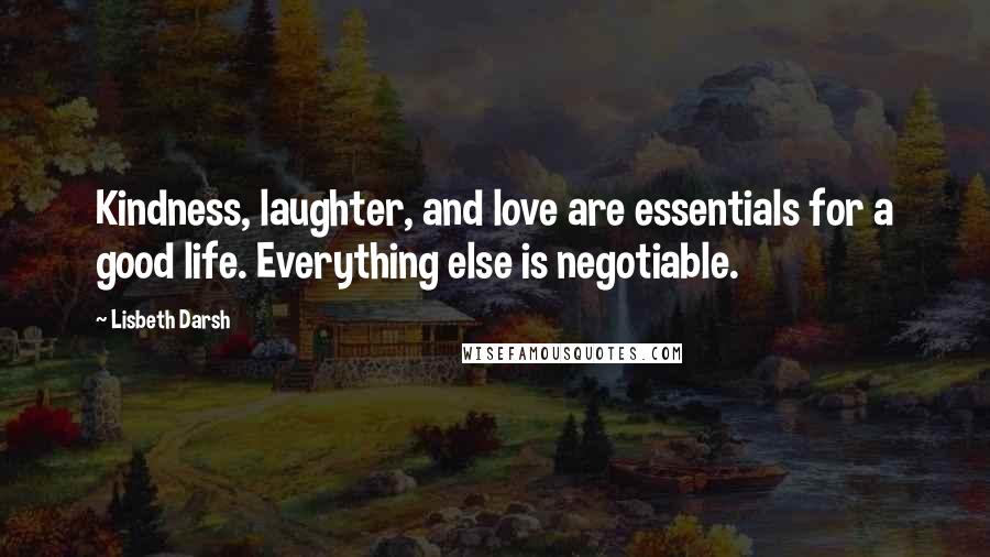 Lisbeth Darsh Quotes: Kindness, laughter, and love are essentials for a good life. Everything else is negotiable.