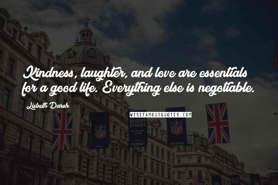 Lisbeth Darsh Quotes: Kindness, laughter, and love are essentials for a good life. Everything else is negotiable.