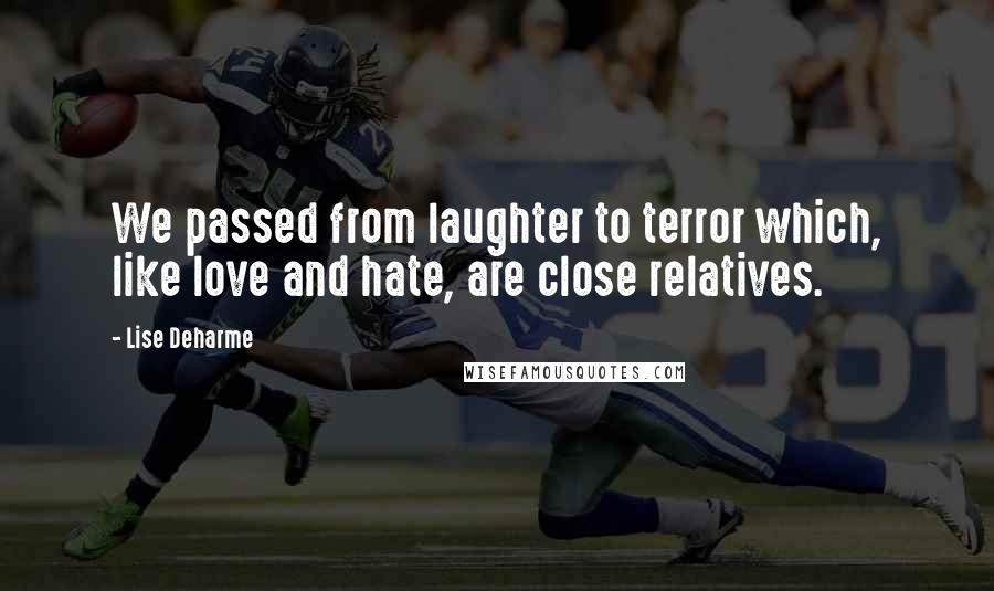 Lise Deharme Quotes: We passed from laughter to terror which, like love and hate, are close relatives.