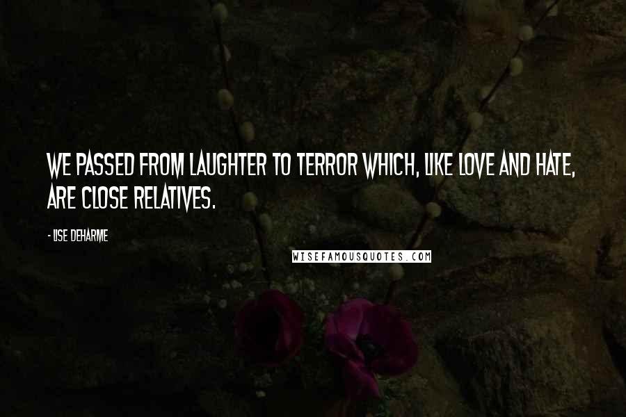 Lise Deharme Quotes: We passed from laughter to terror which, like love and hate, are close relatives.