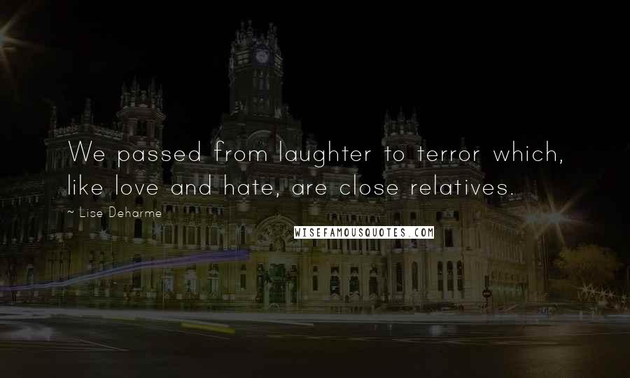 Lise Deharme Quotes: We passed from laughter to terror which, like love and hate, are close relatives.